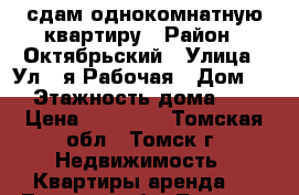 сдам однокомнатную квартиру › Район ­ Октябрьский › Улица ­ Ул.1-я Рабочая › Дом ­ 6 › Этажность дома ­ 10 › Цена ­ 13 000 - Томская обл., Томск г. Недвижимость » Квартиры аренда   . Томская обл.,Томск г.